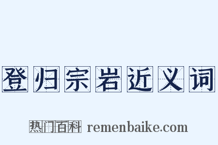 登归宗岩近义词是什么意思的图片